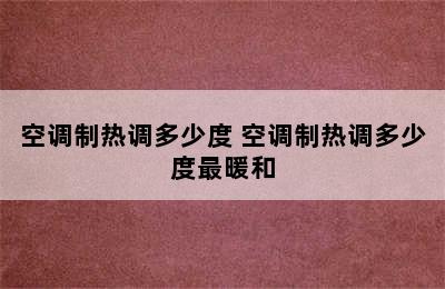 空调制热调多少度 空调制热调多少度最暖和